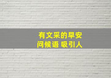 有文采的早安问候语 吸引人